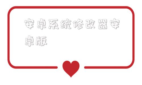 安卓系统修改器安卓版安卓系统apk修改软件