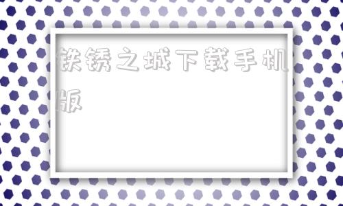 铁锈之城下载手机版铁锈战争下载中文版最新版
