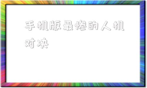 手机版最惨的人机对决两个人拿刀互砍的手机游戏